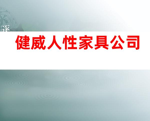 健威人性家具公司