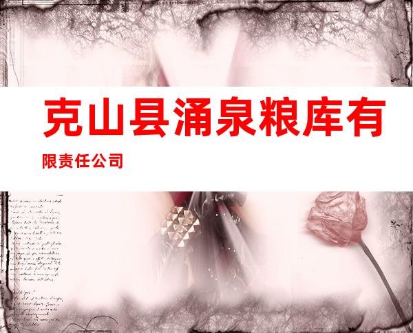 克山县涌泉粮库有限责任公司