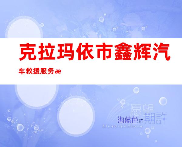 克拉玛依市鑫辉汽车救援服务有限公司