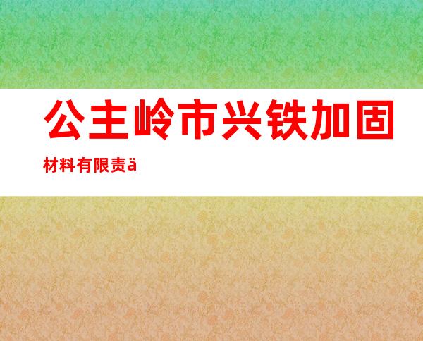 公主岭市兴铁加固材料有限责任公司