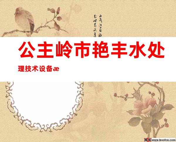公主岭市艳丰水处理技术设备有限公司