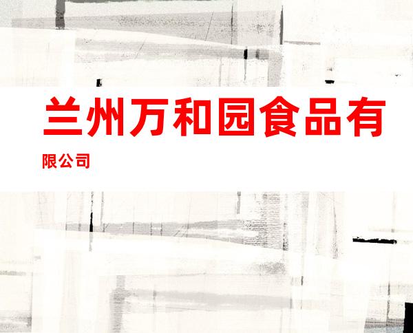 兰州万和园食品有限公司
