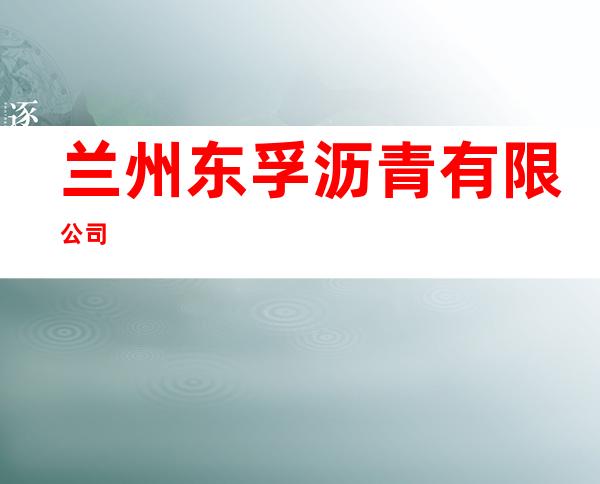 兰州东孚沥青有限公司