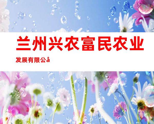 兰州兴农富民农业发展有限公司