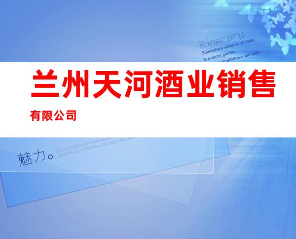 兰州天河酒业销售有限公司