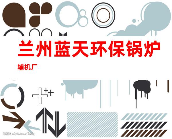 兰州蓝天环保锅炉辅机厂