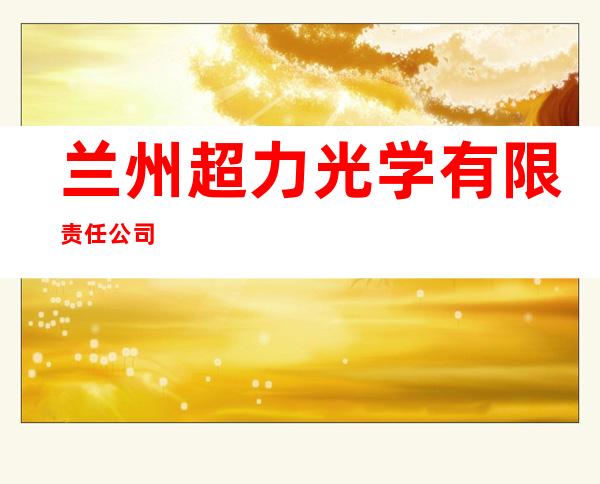 兰州超力光学有限责任公司