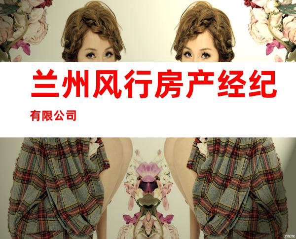 兰州风行房产经纪有限公司