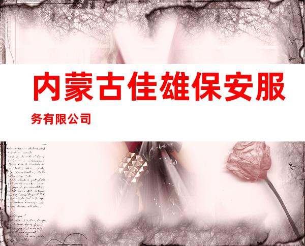 内蒙古佳雄保安服务有限公司