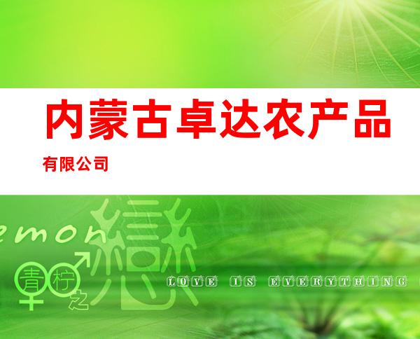 内蒙古卓达农产品有限公司