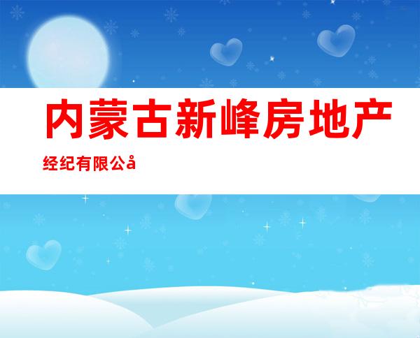 内蒙古新峰房地产经纪有限公司