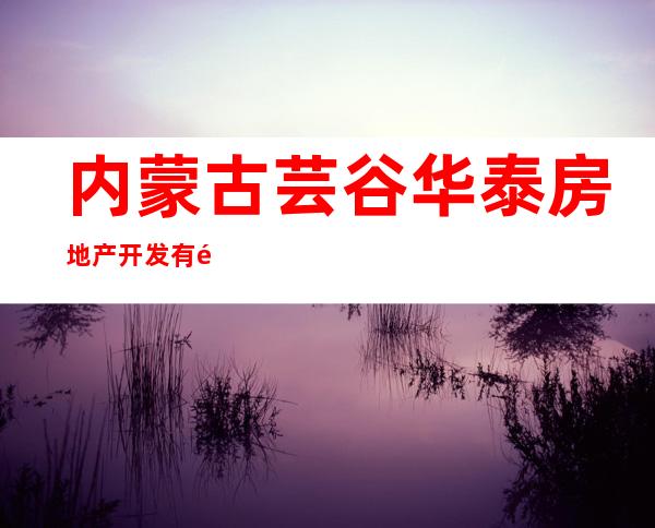 内蒙古芸谷华泰房地产开发有限公司