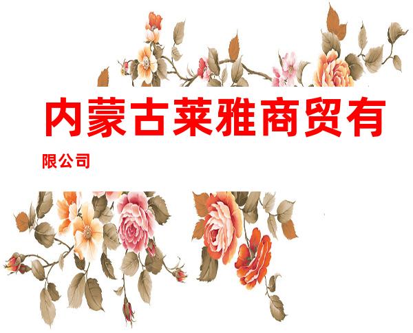 内蒙古莱雅商贸有限公司