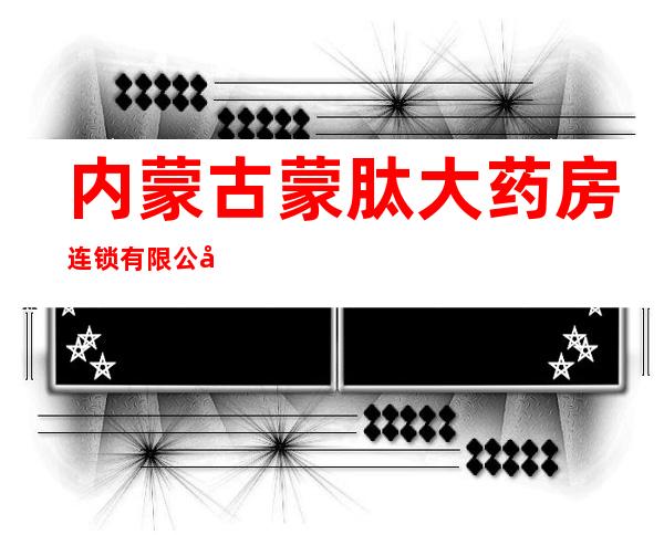 内蒙古蒙肽大药房连锁有限公司一百九十分店