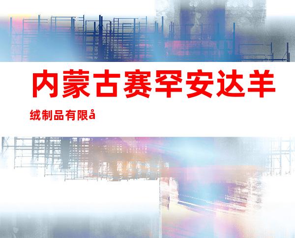 内蒙古赛罕安达羊绒制品有限公司