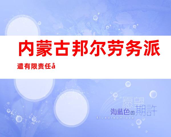 内蒙古邦尔劳务派遣有限责任公司赤峰分公司