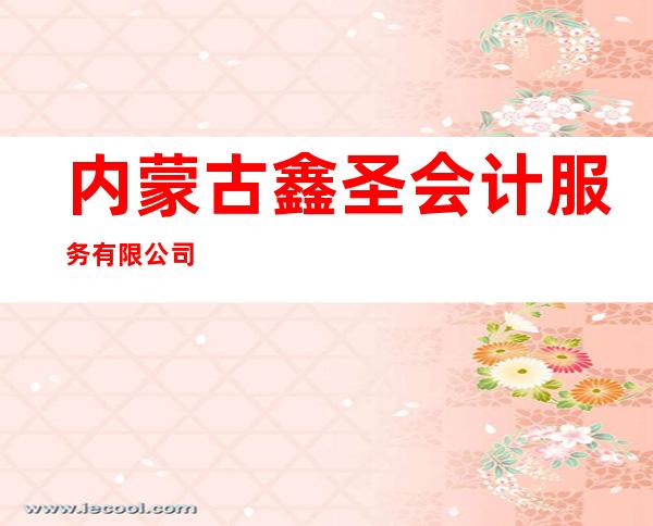 内蒙古鑫圣会计服务有限公司