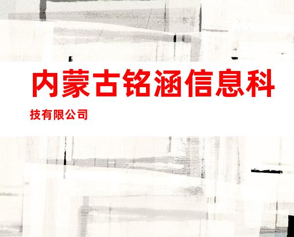 内蒙古铭涵信息科技有限公司