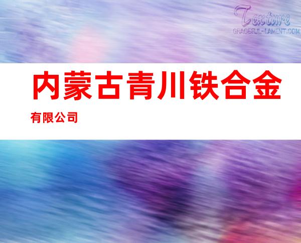 内蒙古青川铁合金有限公司