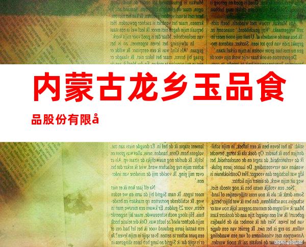 内蒙古龙乡玉品食品股份有限公司