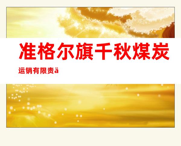 准格尔旗千秋煤炭运销有限责任公司