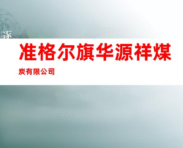 准格尔旗华源祥煤炭有限公司