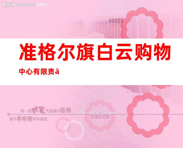 准格尔旗白云购物中心有限责任公司