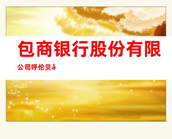 包商银行股份有限公司呼伦贝尔分行