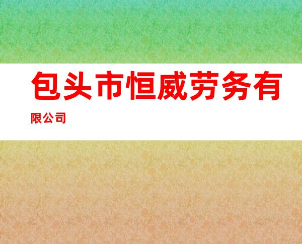 包头市恒威劳务有限公司