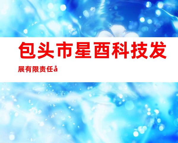 包头市星酉科技发展有限责任公司