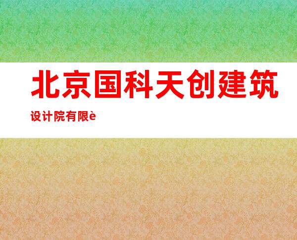 北京国科天创建筑设计院有限责任公司呼和浩特分公司