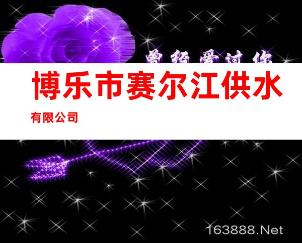 博乐市赛尔江供水有限公司