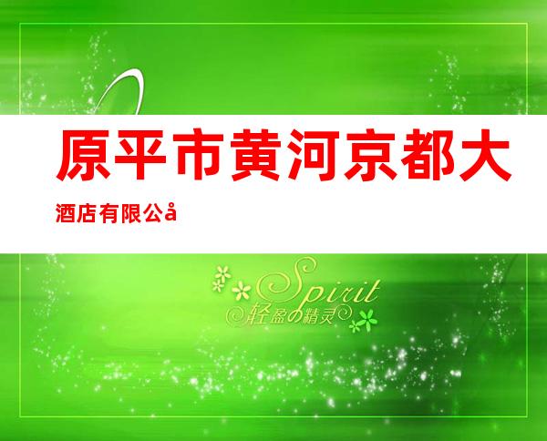 原平市黄河京都大酒店有限公司
