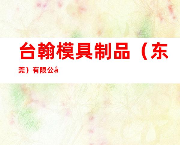 台翰模具制品（东莞）有限公司