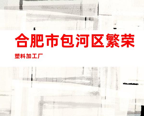 合肥市包河区繁荣塑料加工厂