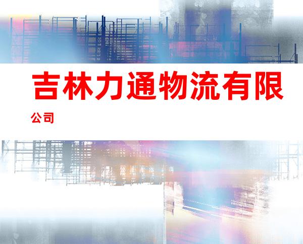 吉林力通物流有限公司
