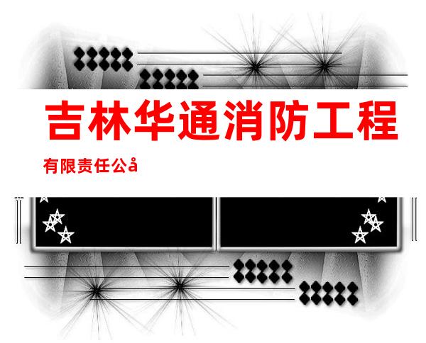 吉林华通消防工程有限责任公司