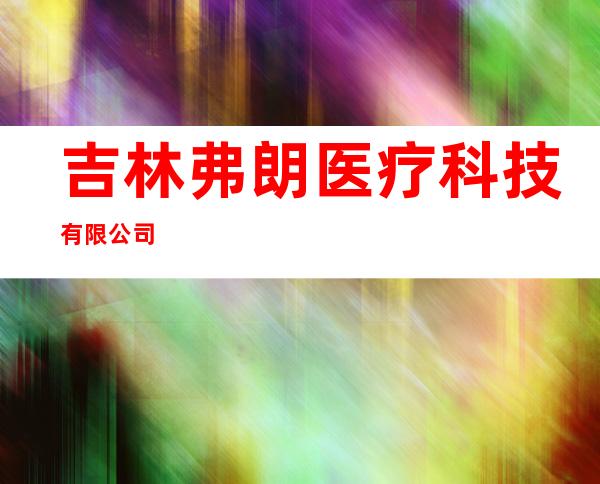 吉林弗朗医疗科技有限公司