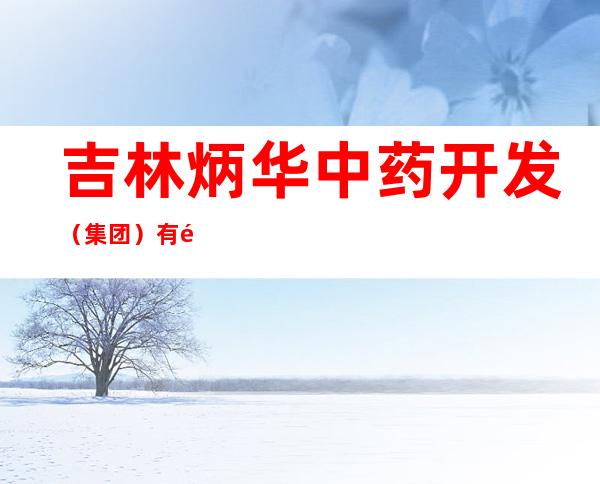 吉林炳华中药开发（集团）有限公司