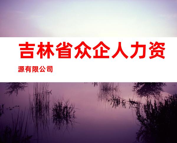 吉林省众企人力资源有限公司