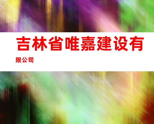 吉林省唯嘉建设有限公司