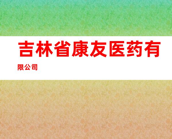 吉林省康友医药有限公司