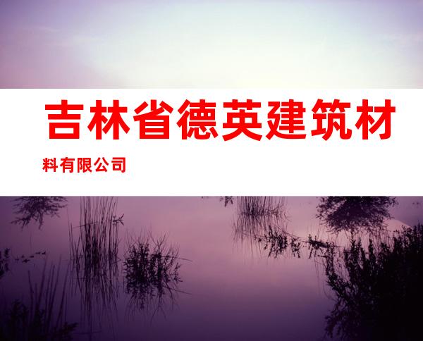 吉林省德英建筑材料有限公司