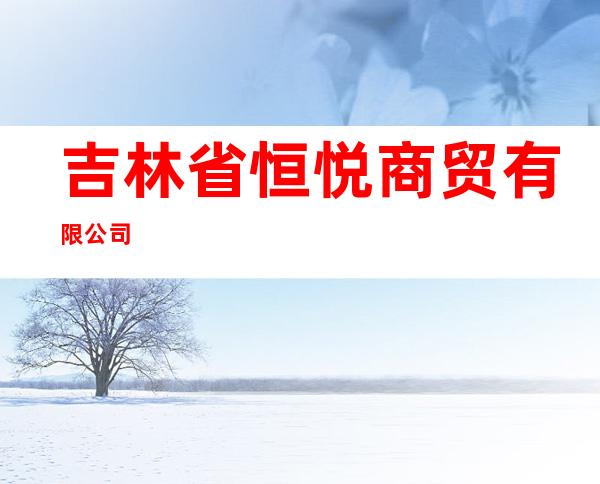 吉林省恒悦商贸有限公司