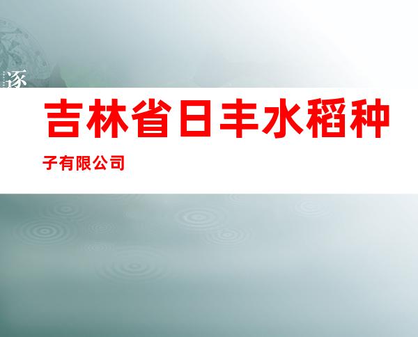 吉林省日丰水稻种子有限公司