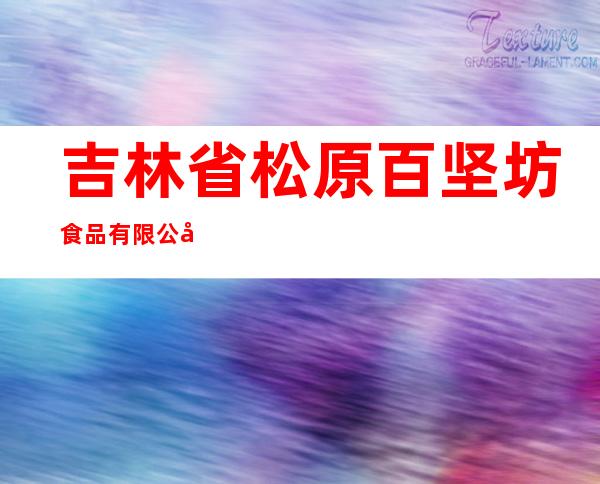 吉林省松原百坚坊食品有限公司