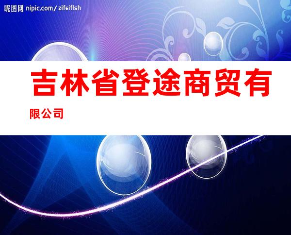 吉林省登途商贸有限公司