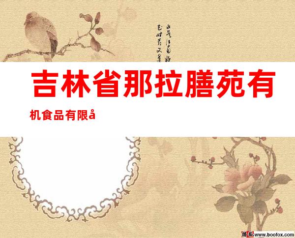 吉林省那拉膳苑有机食品有限公司