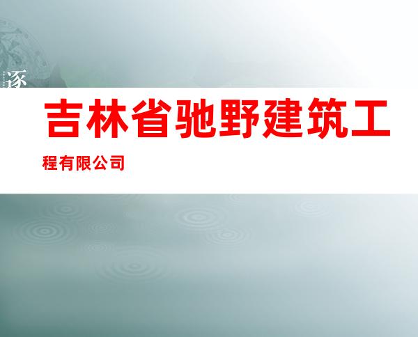 吉林省驰野建筑工程有限公司