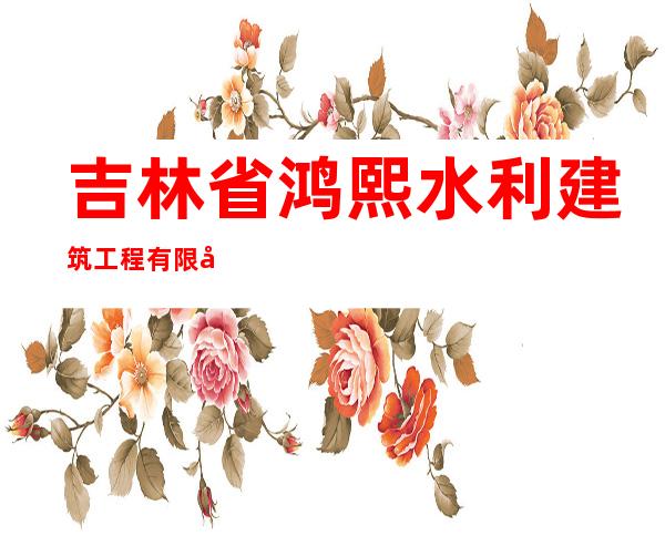 吉林省鸿熙水利建筑工程有限公司